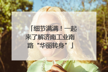 细节满满！一起来了解济南工业南路“华丽转身”