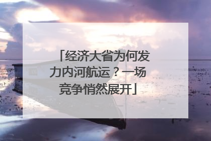经济大省为何发力内河航运？一场竞争悄然展开