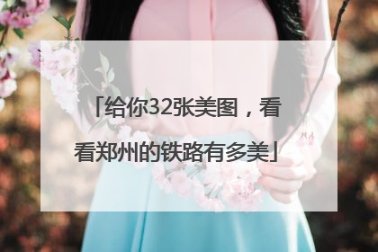 给你32张美图，看看郑州的铁路有多美