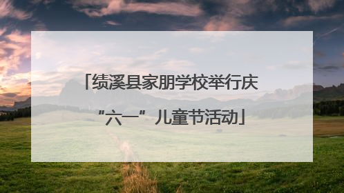 绩溪县家朋学校举行庆“六一”儿童节活动
