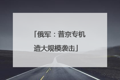 俄军：普京专机遭大规模袭击