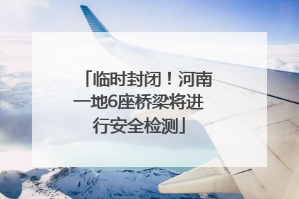 临时封闭！河南一地6座桥梁将进行安全检测