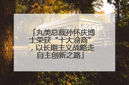 丸美总裁孙怀庆博士荣获“十大渝商”，以长期主义战略走自主创新之路