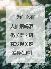 为什么有人抽烟喝酒仍长寿？研究发现关键差异在这