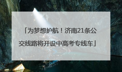 为梦想护航！济南21条公交线路将开设中高考专线车