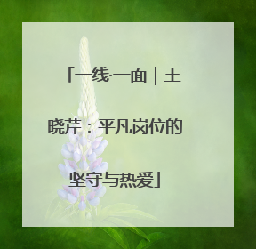 一线·一面｜王晓芹：平凡岗位的坚守与热爱