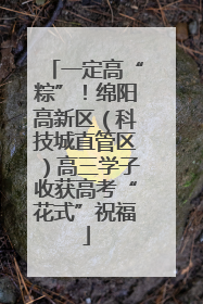 一定高“粽”！绵阳高新区（科技城直管区）高三学子收获高考“花式”祝福
