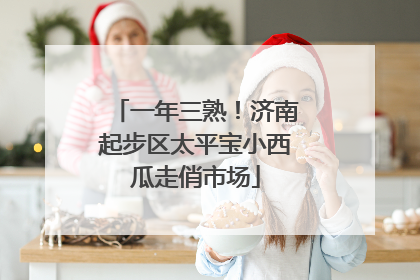 一年三熟！济南起步区太平宝小西瓜走俏市场
