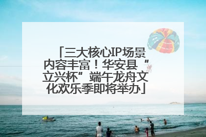 三大核心IP场景内容丰富！华安县“立兴杯”端午龙舟文化欢乐季即将举办