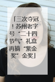 三次夺冠！苏州老字号“二十四节气”礼盒再摘“紫金奖”金奖