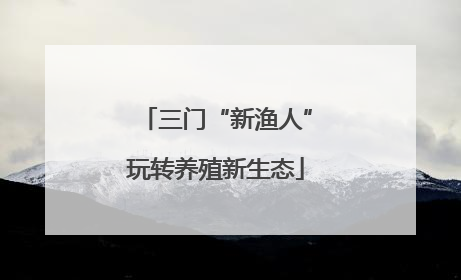 三门“新渔人”玩转养殖新生态