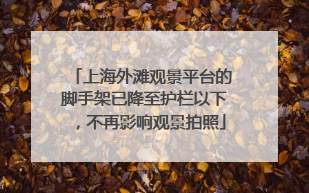 上海外滩观景平台的脚手架已降至护栏以下，不再影响观景拍照