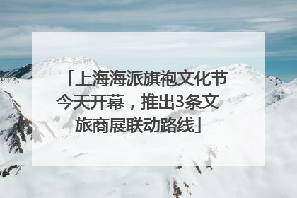 上海海派旗袍文化节今天开幕，推出3条文旅商展联动路线