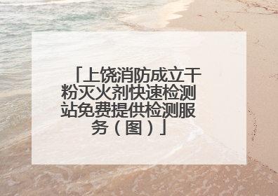 上饶消防成立干粉灭火剂快速检测站免费提供检测服务（图）