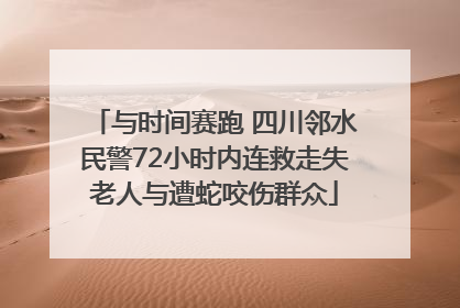 与时间赛跑 四川邻水民警72小时内连救走失老人与遭蛇咬伤群众