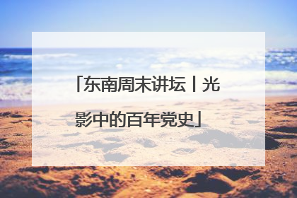 东南周末讲坛丨光影中的百年党史
