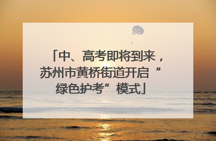 中、高考即将到来，苏州市黄桥街道开启“绿色护考”模式