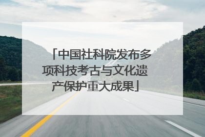 中国社科院发布多项科技考古与文化遗产保护重大成果