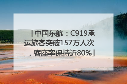 中国东航：C919承运旅客突破157万人次，客座率保持近80%