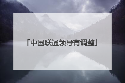 中国联通领导有调整