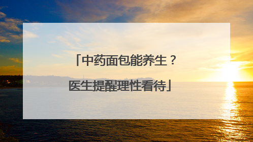 中药面包能养生？医生提醒理性看待
