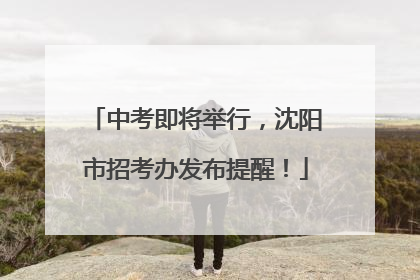 中考即将举行，沈阳市招考办发布提醒！