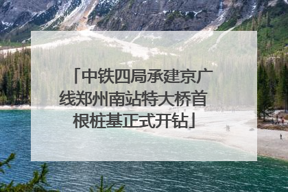中铁四局承建京广线郑州南站特大桥首根桩基正式开钻