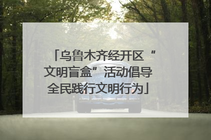 乌鲁木齐经开区“文明盲盒”活动倡导全民践行文明行为