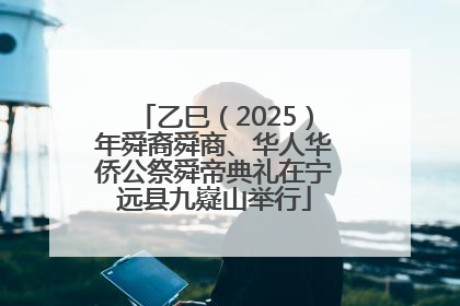 乙巳（2025）年舜裔舜商、华人华侨公祭舜帝典礼在宁远县九嶷山举行