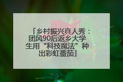 乡村振兴真人秀：团风90后返乡大学生用“科技魔法”种出彩虹番茄