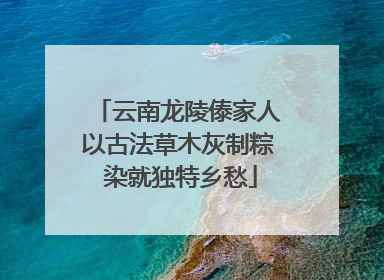 云南龙陵傣家人以古法草木灰制粽 染就独特乡愁