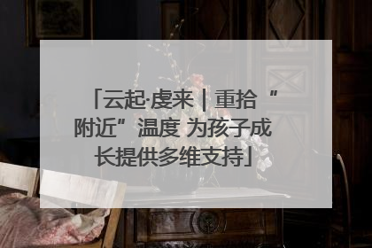 云起·虔来｜重拾“附近”温度 为孩子成长提供多维支持