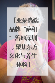 亚朵高端品牌“萨和”落地深圳，聚焦东方文化与养生体验