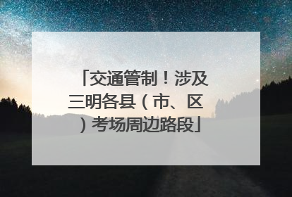 交通管制！涉及三明各县（市、区）考场周边路段