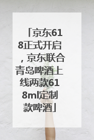 京东618正式开启，京东联合青岛啤酒上线两款618ml定制款啤酒