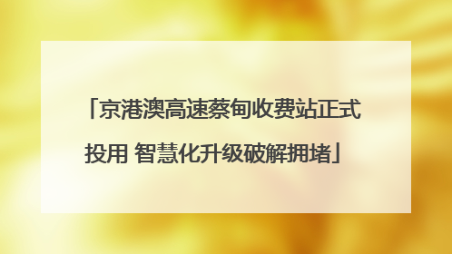 京港澳高速蔡甸收费站正式投用 智慧化升级破解拥堵