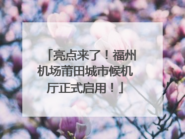 亮点来了！福州机场莆田城市候机厅正式启用！