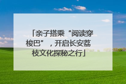 亲子搭乘“阅读穿梭巴”，开启长安荔枝文化探秘之行