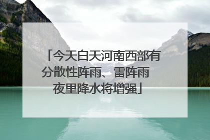 今天白天河南西部有分散性阵雨、雷阵雨 夜里降水将增强