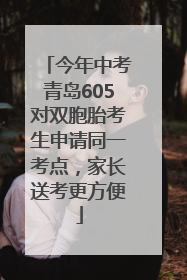 今年中考青岛605对双胞胎考生申请同一考点，家长送考更方便
