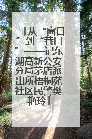 从“窗口”到“巷口”——记东湖高新公安分局茅店派出所梧桐苑社区民警樊艳玲
