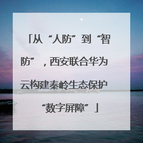 从“人防”到“智防”，西安联合华为云构建秦岭生态保护“数字屏障”