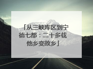 从三峡库区到宁德七都：二十多载他乡变故乡