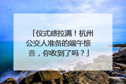 仪式感拉满！杭州公交人准备的端午惊喜，你收到了吗？