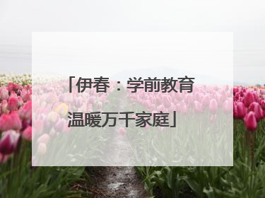 伊春：学前教育温暖万千家庭