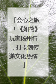 会心之旅！《如鸢》玩家扬州行，打卡潮传递文化热情
