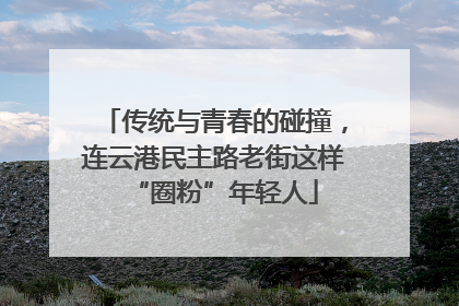 传统与青春的碰撞，连云港民主路老街这样“圈粉”年轻人