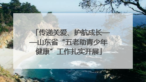 传递关爱、护航成长——山东省“五老助青少年健康”工作扎实开展