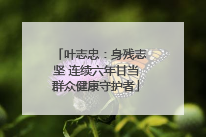 叶志忠：身残志坚 连续六年甘当群众健康守护者