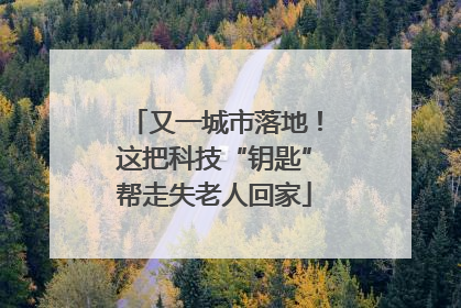 又一城市落地！这把科技“钥匙”帮走失老人回家